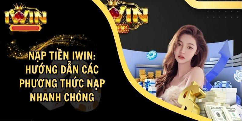 Hướng Dẫn Nạp Tiền iWin Nhanh Gọn Chỉ Vài Phút 1 Huong Dan Nap Tien iWin Nhanh Gon Chi Vai Phut